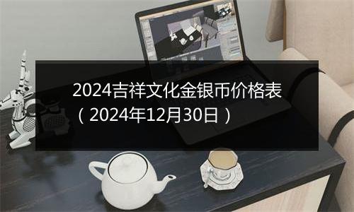 2024吉祥文化金银币价格表（2024年12月30日）