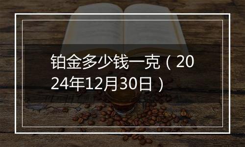 铂金多少钱一克（2024年12月30日）