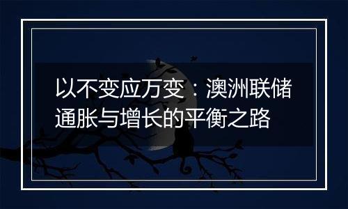 以不变应万变：澳洲联储通胀与增长的平衡之路