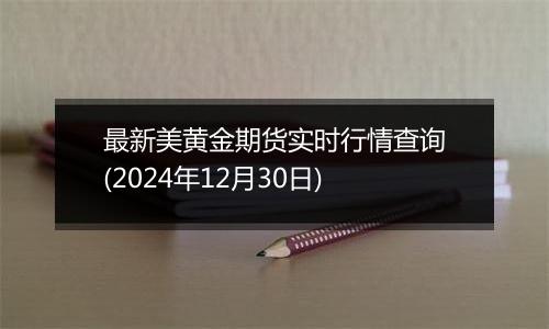 最新美黄金期货实时行情查询(2024年12月30日)