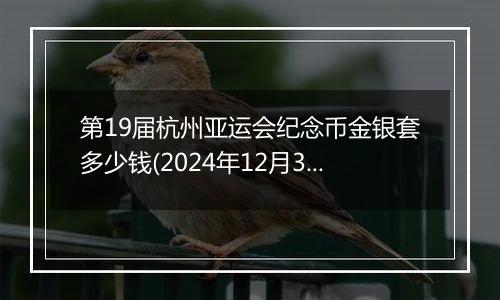 第19届杭州亚运会纪念币金银套多少钱(2024年12月30日)