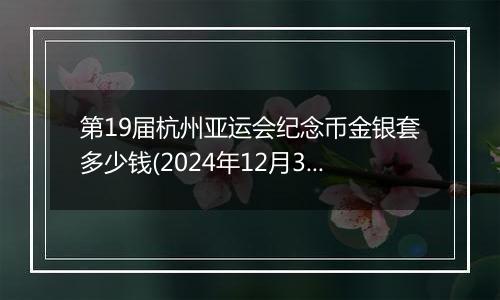 第19届杭州亚运会纪念币金银套多少钱(2024年12月30日)