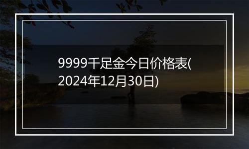 9999千足金今日价格表(2024年12月30日)