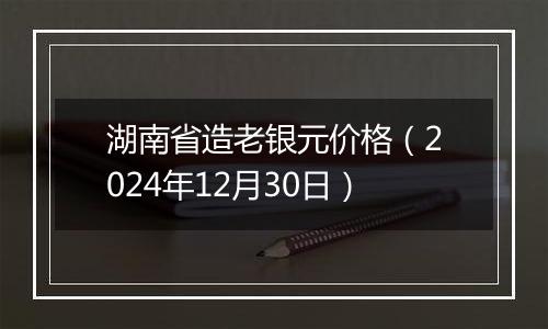 湖南省造老银元价格（2024年12月30日）