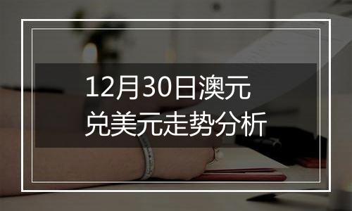 12月30日澳元兑美元走势分析