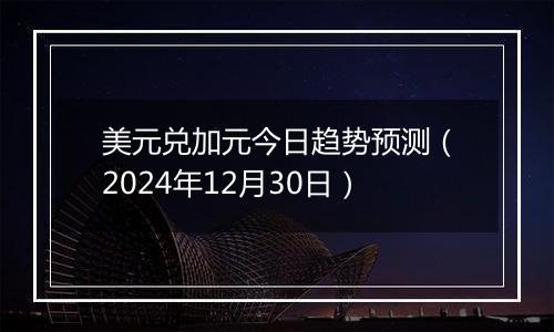 美元兑加元今日趋势预测（2024年12月30日）