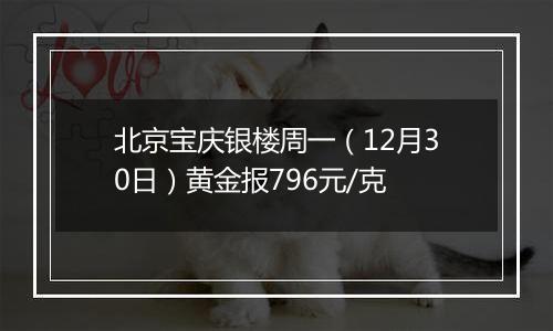 北京宝庆银楼周一（12月30日）黄金报796元/克