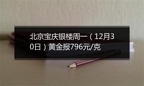 北京宝庆银楼周一（12月30日）黄金报796元/克