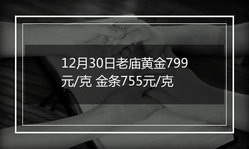 12月30日老庙黄金799元/克 金条755元/克