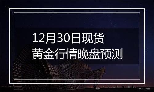 12月30日现货黄金行情晚盘预测