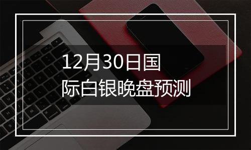 12月30日国际白银晚盘预测