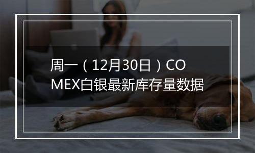 周一（12月30日）COMEX白银最新库存量数据