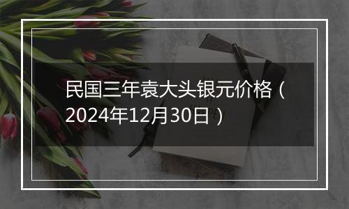 民国三年袁大头银元价格（2024年12月30日）