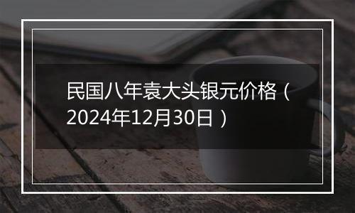 民国八年袁大头银元价格（2024年12月30日）