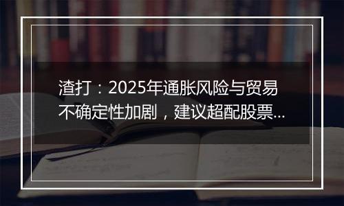 渣打：2025年通胀风险与贸易不确定性加剧，建议超配股票与黄金