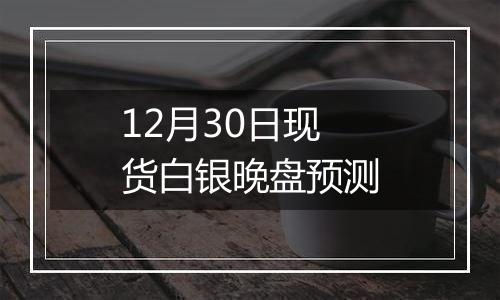 12月30日现货白银晚盘预测