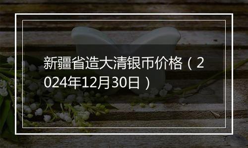 新疆省造大清银币价格（2024年12月30日）