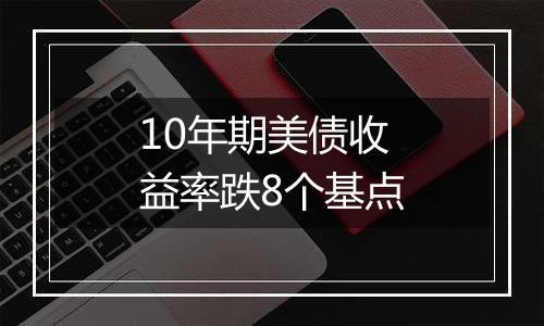 10年期美债收益率跌8个基点