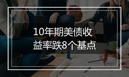 10年期美债收益率跌8个基点