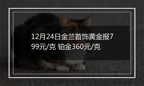 12月24日金兰首饰黄金报799元/克 铂金360元/克