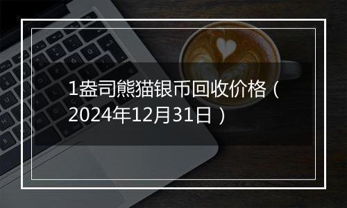 1盎司熊猫银币回收价格（2024年12月31日）