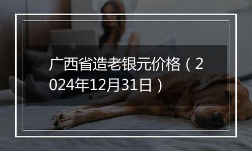 广西省造老银元价格（2024年12月31日）