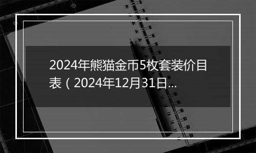 2024年熊猫金币5枚套装价目表（2024年12月31日）