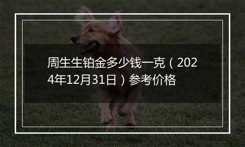 周生生铂金多少钱一克（2024年12月31日）参考价格