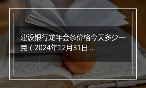 建设银行龙年金条价格今天多少一克（2024年12月31日）