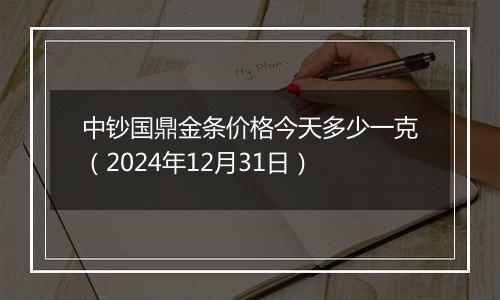 中钞国鼎金条价格今天多少一克（2024年12月31日）