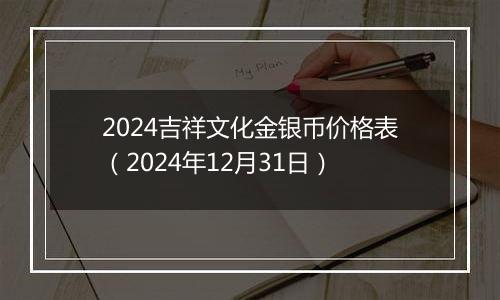 2024吉祥文化金银币价格表（2024年12月31日）