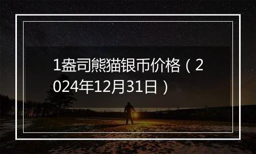 1盎司熊猫银币价格（2024年12月31日）