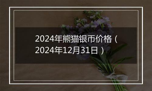 2024年熊猫银币价格（2024年12月31日）