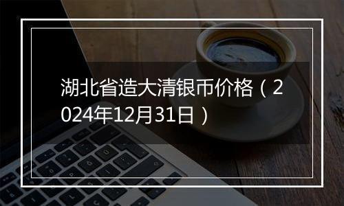 湖北省造大清银币价格（2024年12月31日）