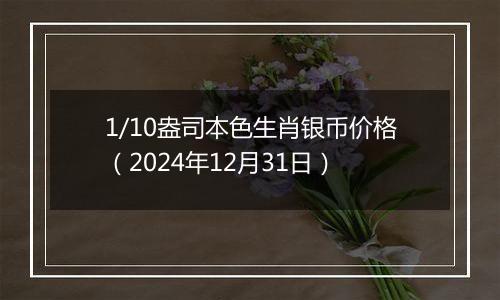 1/10盎司本色生肖银币价格（2024年12月31日）