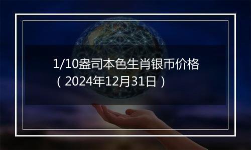 1/10盎司本色生肖银币价格（2024年12月31日）