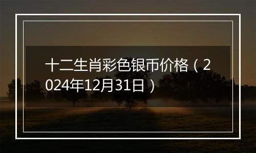 十二生肖彩色银币价格（2024年12月31日）