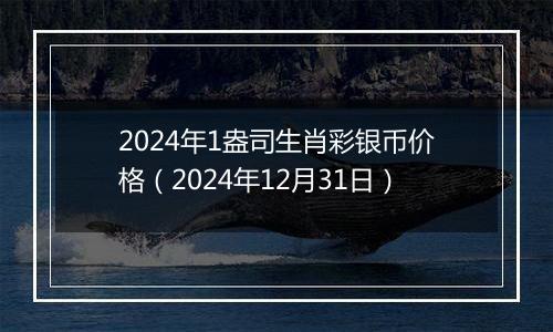 2024年1盎司生肖彩银币价格（2024年12月31日）