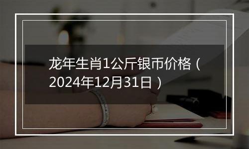 龙年生肖1公斤银币价格（2024年12月31日）