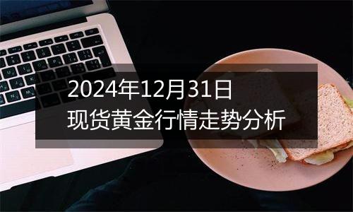 2024年12月31日现货黄金行情走势分析