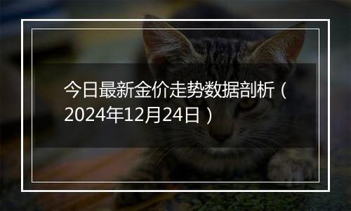 今日最新金价走势数据剖析（2024年12月24日）