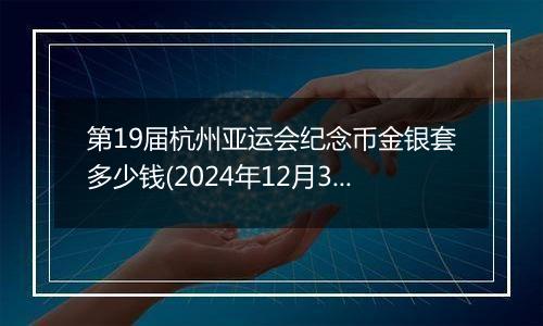 第19届杭州亚运会纪念币金银套多少钱(2024年12月31日)