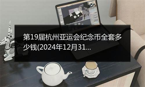 第19届杭州亚运会纪念币全套多少钱(2024年12月31日)