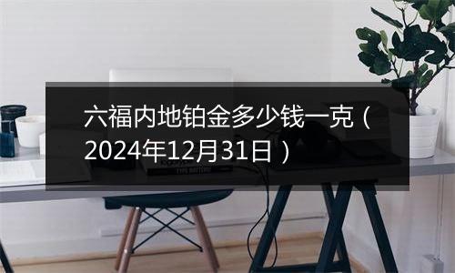 六福内地铂金多少钱一克（2024年12月31日）