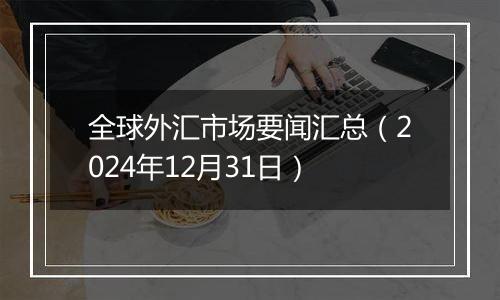 全球外汇市场要闻汇总（2024年12月31日）