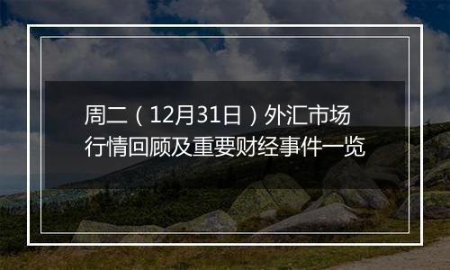 周二（12月31日）外汇市场行情回顾及重要财经事件一览