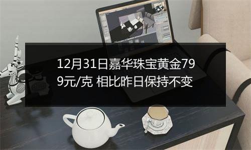 12月31日嘉华珠宝黄金799元/克 相比昨日保持不变