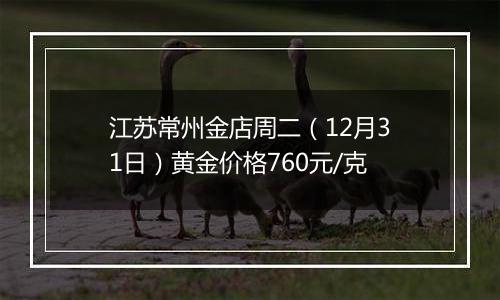 江苏常州金店周二（12月31日）黄金价格760元/克