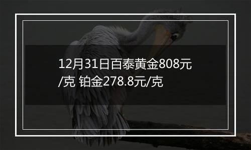 12月31日百泰黄金808元/克 铂金278.8元/克