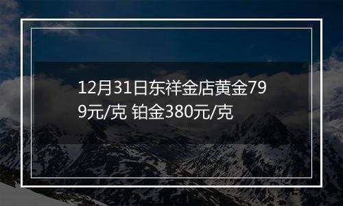 12月31日东祥金店黄金799元/克 铂金380元/克